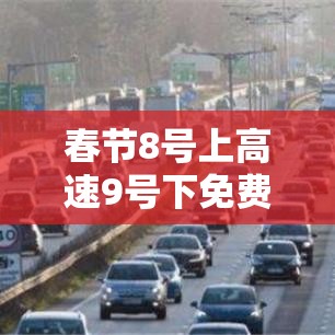 春节8号上高速9号下免费吗(8号高速公路还免通行费吗?) 春节8号上高速9号下免费吗(8号高速公路还免通行费吗?)