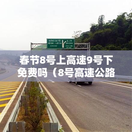 春节8号上高速9号下免费吗(8号高速公路还免通行费吗?) 春节8号上高速9号下免费吗(8号高速公路还免通行费吗?)