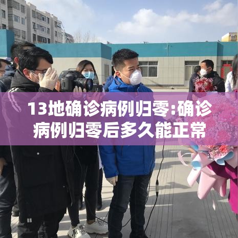 13地确诊病例归零:确诊病例归零后多久能正常出去 13地确诊病例归零:确诊病例归零后多久能正常出去