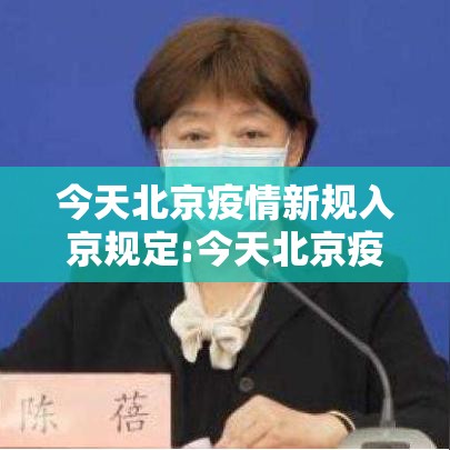 今天北京疫情新规入京规定:今天北京疫情进出京最新规定 今天北京疫情新规入京规定:今天北京疫情进出京最新规定