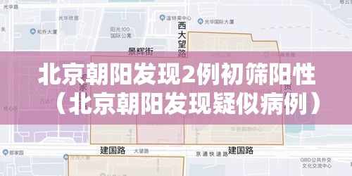 北京朝阳发现2例初筛阳性(北京朝阳发现疑似病例) 北京朝阳发现2例初筛阳性(北京朝阳发现疑似病例)