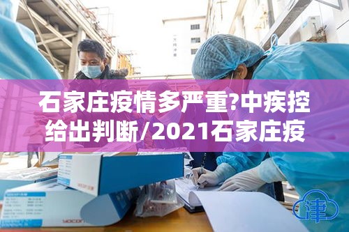 石家庄疫情多严重?中疾控给出判断/2021石家庄疫情严重吗 石家庄疫情多严重?中疾控给出判断/2021石家庄疫情严重吗