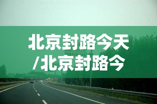 北京封路今天/北京封路今天最新情况