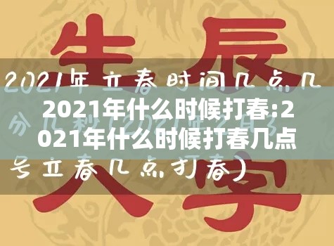 2021年什么时候打春:2021年什么时候打春几点几分 2021年什么时候打春:2021年什么时候打春几点几分