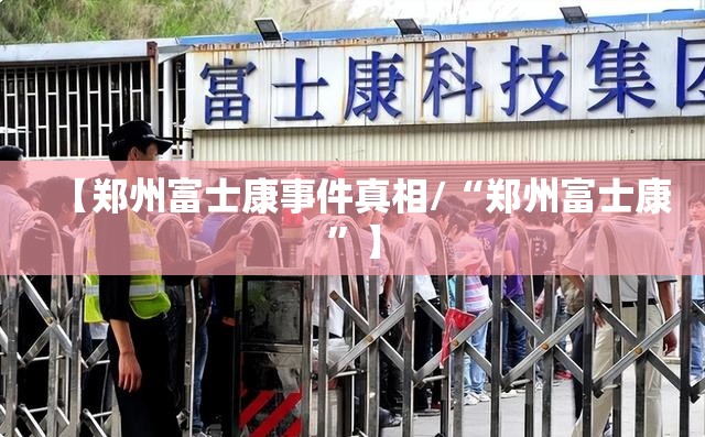 【郑州富士康事件真相/“郑州富士康	”】