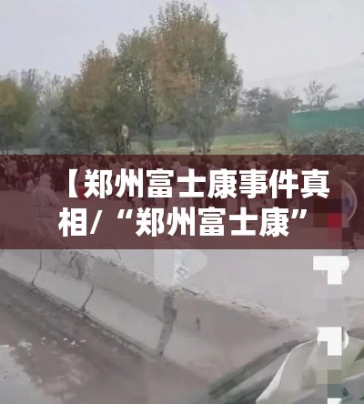 【郑州富士康事件真相/“郑州富士康	”】