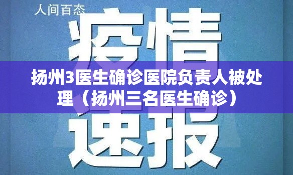 扬州3医生确诊医院负责人被处理(扬州三名医生确诊) 扬州3医生确诊医院负责人被处理(扬州三名医生确诊)
