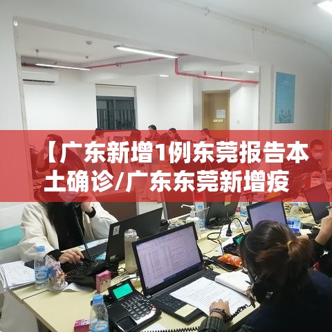【广东新增1例东莞报告本土确诊/广东东莞新增疫情】