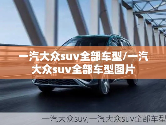 一汽大众suv全部车型/一汽大众suv全部车型图片