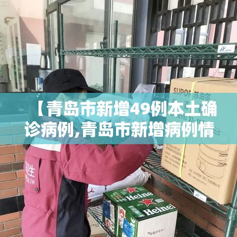【青岛市新增49例本土确诊病例,青岛市新增病例情况】 【青岛市新增49例本土确诊病例,青岛市新增病例情况】