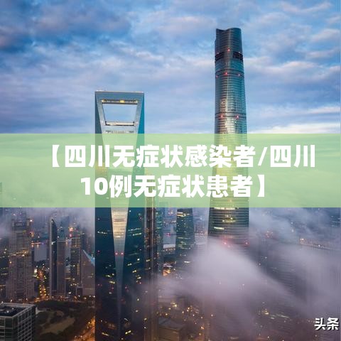 【四川无症状感染者/四川10例无症状患者】 【四川无症状感染者/四川10例无症状患者】