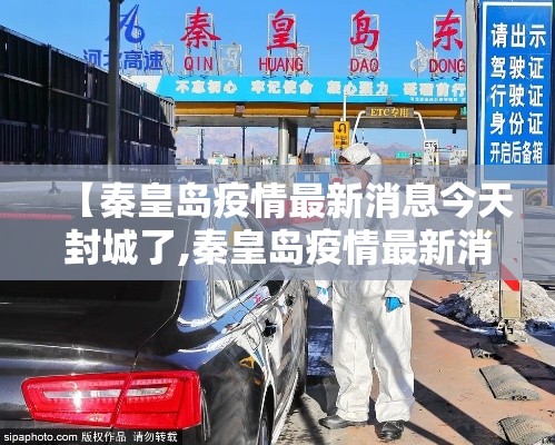 【秦皇岛疫情最新消息今天封城了,秦皇岛疫情最新消息今天新增一例】 【秦皇岛疫情最新消息今天封城了,秦皇岛疫情最新消息今天新增一例】