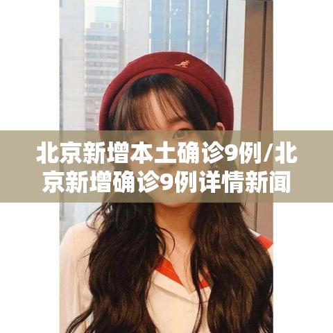 北京新增本土确诊9例/北京新增确诊9例详情新闻 北京新增本土确诊9例/北京新增确诊9例详情新闻