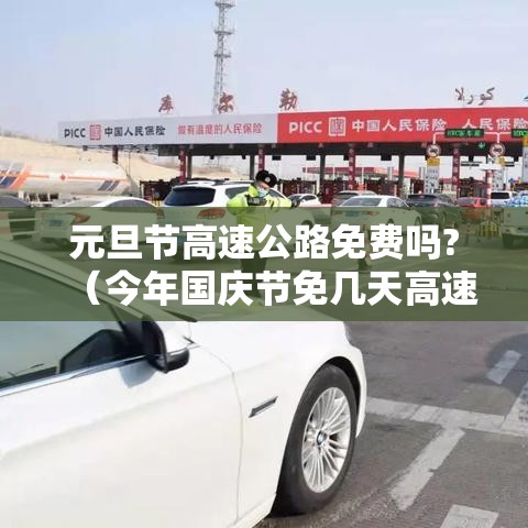 元旦节高速公路免费吗?(今年国庆节免几天高速费) 元旦节高速公路免费吗?(今年国庆节免几天高速费)