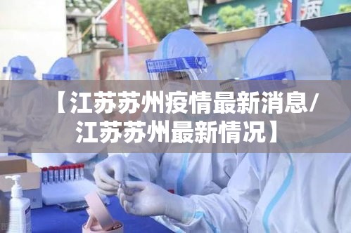 【江苏苏州疫情最新消息/江苏苏州最新情况】 【江苏苏州疫情最新消息/江苏苏州最新情况】