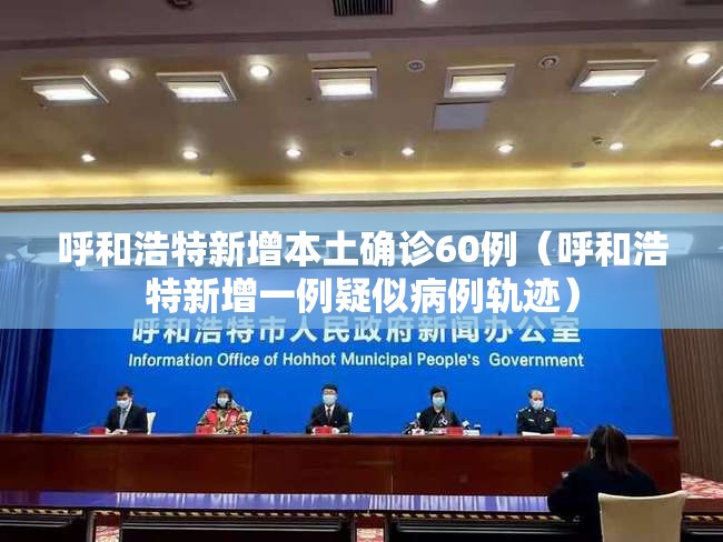 呼和浩特新增本土确诊60例(呼和浩特新增一例疑似病例轨迹) 呼和浩特新增本土确诊60例(呼和浩特新增一例疑似病例轨迹)