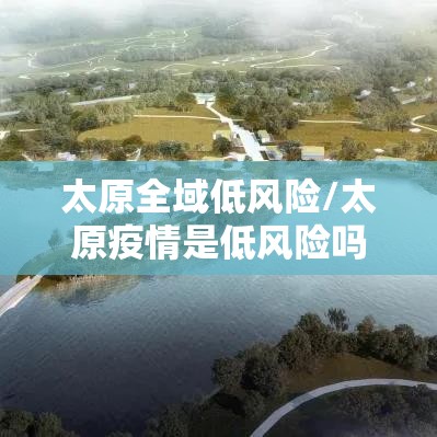 太原全域低风险/太原疫情是低风险吗 太原全域低风险/太原疫情是低风险吗
