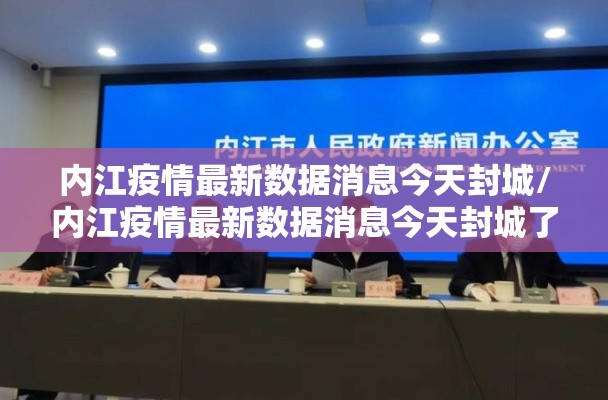 内江疫情最新数据消息今天封城/内江疫情最新数据消息今天封城了