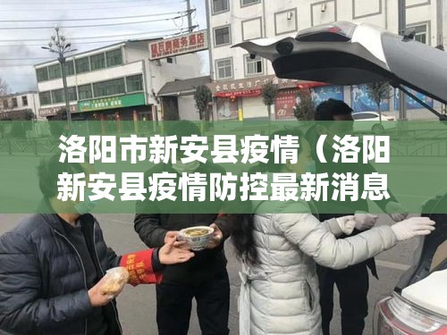 洛阳市新安县疫情(洛阳新安县疫情防控最新消息) 洛阳市新安县疫情(洛阳新安县疫情防控最新消息)