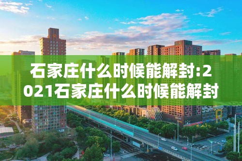 石家庄什么时候能解封:2021石家庄什么时候能解封 石家庄什么时候能解封:2021石家庄什么时候能解封