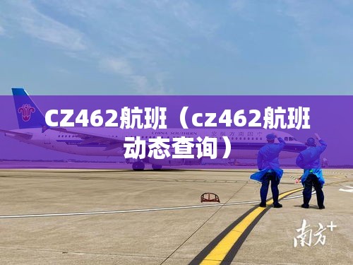 CZ462航班（cz462航班动态查询）