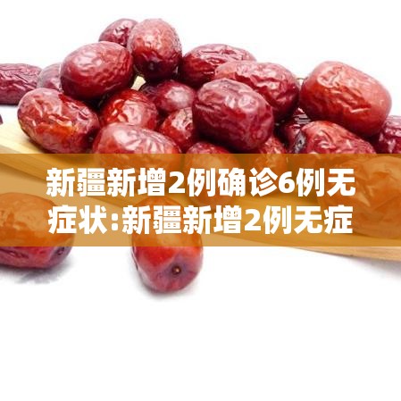 新疆新增2例确诊6例无症状:新疆新增2例无症状感染者 新闻