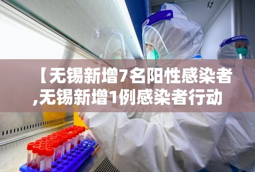 【无锡新增7名阳性感染者,无锡新增1例感染者行动轨迹】 【无锡新增7名阳性感染者,无锡新增1例感染者行动轨迹】