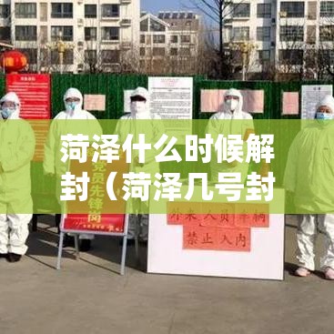 菏泽什么时候解封(菏泽几号封城) 菏泽什么时候解封(菏泽几号封城)