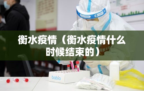 衡水疫情（衡水疫情什么时候结束的）