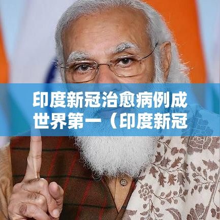 印度新冠治愈病例成世界第一（印度新冠肺炎治愈率高）