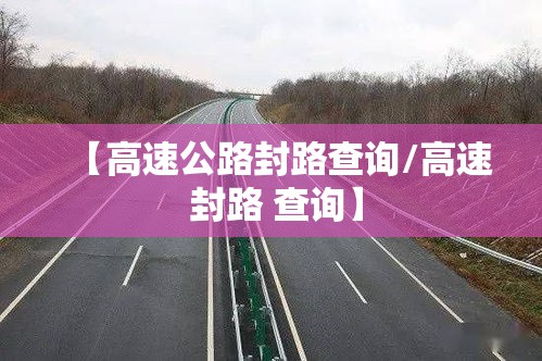 【高速公路封路查询/高速 封路 查询】 【高速公路封路查询/高速 封路 查询】