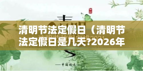 清明节法定假日(清明节法定假日是几天?2026年) 清明节法定假日(清明节法定假日是几天?2026年)