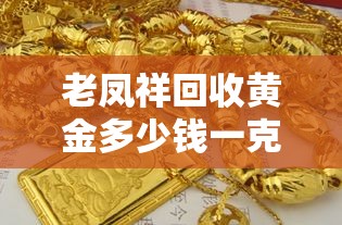 老凤祥回收黄金多少钱一克/老凤祥黄金回收420元一克