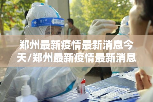 郑州最新疫情最新消息今天/郑州最新疫情最新消息今天新增 郑州最新疫情最新消息今天/郑州最新疫情最新消息今天新增