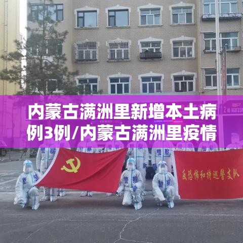 内蒙古满洲里新增本土病例3例/内蒙古满洲里疫情新增消息今天 内蒙古满洲里新增本土病例3例/内蒙古满洲里疫情新增消息今天