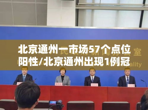 北京通州一市场57个点位阳性/北京通州出现1例冠状病毒肺炎 北京通州一市场57个点位阳性/北京通州出现1例冠状病毒肺炎