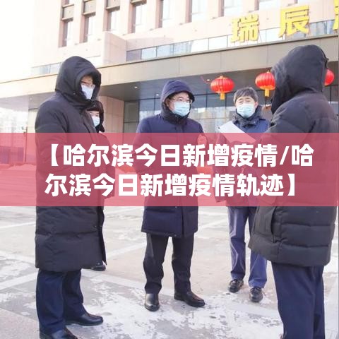 【哈尔滨今日新增疫情/哈尔滨今日新增疫情轨迹】 【哈尔滨今日新增疫情/哈尔滨今日新增疫情轨迹】