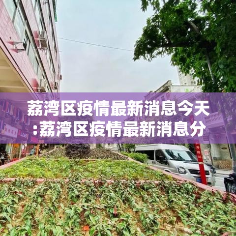荔湾区疫情最新消息今天:荔湾区疫情最新消息分布图 荔湾区疫情最新消息今天:荔湾区疫情最新消息分布图