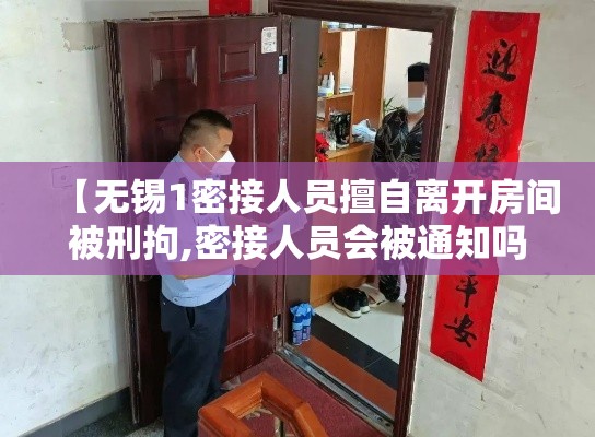 【无锡1密接人员擅自离开房间被刑拘,密接人员会被通知吗】 【无锡1密接人员擅自离开房间被刑拘,密接人员会被通知吗】