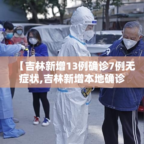 【吉林新增13例确诊7例无症状,吉林新增本地确诊13例】 【吉林新增13例确诊7例无症状,吉林新增本地确诊13例】