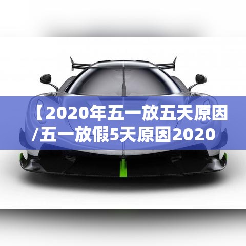【2020年五一放五天原因/五一放假5天原因2020】 【2020年五一放五天原因/五一放假5天原因2020】