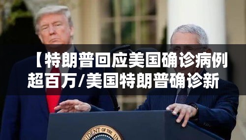 【特朗普回应美国确诊病例超百万/美国特朗普确诊新冠肺炎了】 【特朗普回应美国确诊病例超百万/美国特朗普确诊新冠肺炎了】