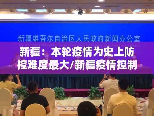新疆:本轮疫情为史上防控难度最大/新疆疫情控制的怎么样 新疆:本轮疫情为史上防控难度最大/新疆疫情控制的怎么样