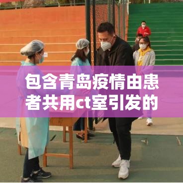 包含青岛疫情由患者共用ct室引发的词条