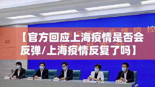 【官方回应上海疫情是否会反弹/上海疫情反复了吗】 【官方回应上海疫情是否会反弹/上海疫情反复了吗】