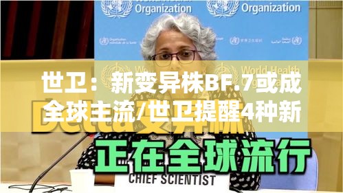 世卫:新变异株BF.7或成全球主流/世卫提醒4种新冠变异株值得关注 世卫:新变异株BF.7或成全球主流/世卫提醒4种新冠变异株值得关注