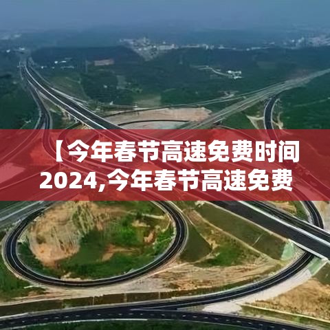 【今年春节高速免费时间2024,今年春节高速免费时间2020起始时间是】 【今年春节高速免费时间2024,今年春节高速免费时间2020起始时间是】