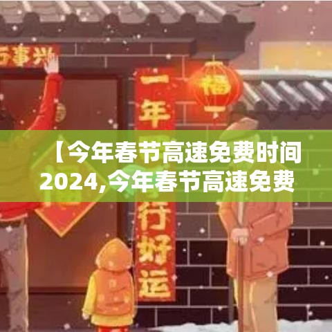 【今年春节高速免费时间2024,今年春节高速免费时间2020起始时间是】 【今年春节高速免费时间2024,今年春节高速免费时间2020起始时间是】
