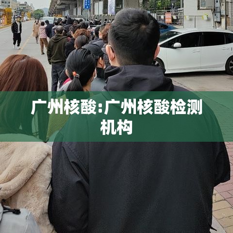 广州核酸:广州核酸检测机构 广州核酸:广州核酸检测机构