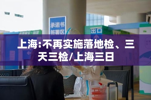 上海:不再实施落地检、三天三检/上海三日